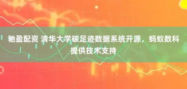 驰盈配资 清华大学碳足迹数据系统开源，蚂蚁数科提供技术支持