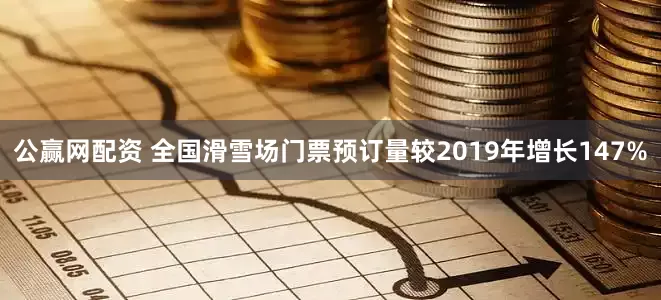 公赢网配资 全国滑雪场门票预订量较2019年增长147%