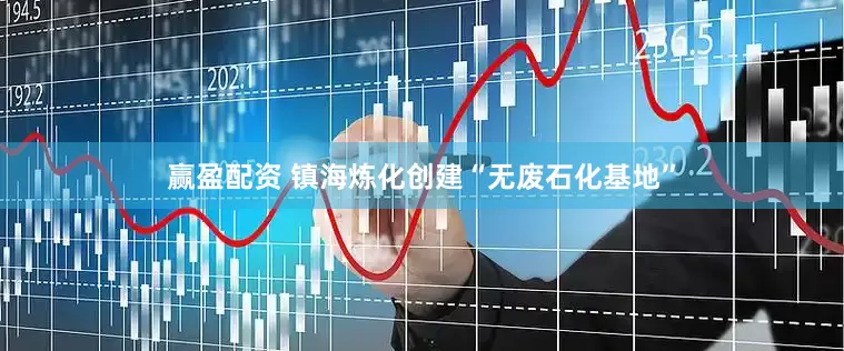 赢盈配资 镇海炼化创建“无废石化基地”