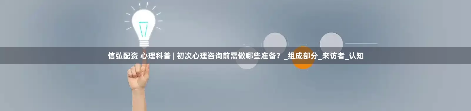 信弘配资 心理科普 | 初次心理咨询前需做哪些准备？_组成部分_来访者_认知