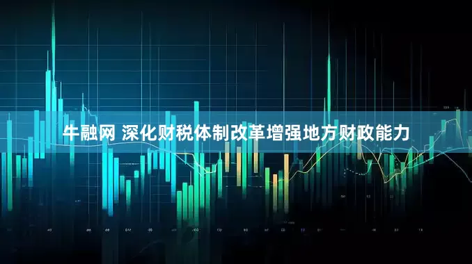 牛融网 深化财税体制改革增强地方财政能力