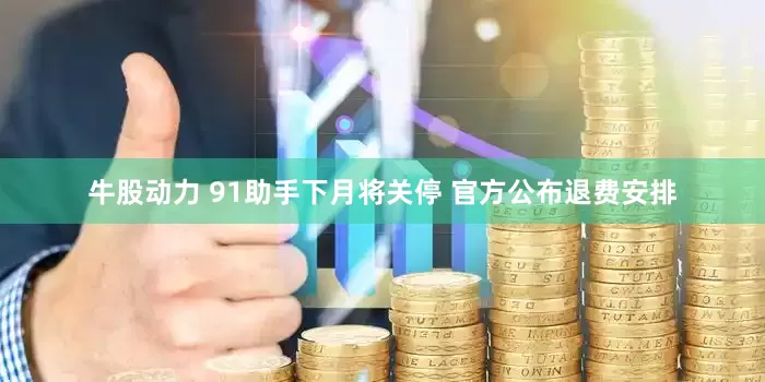 牛股动力 91助手下月将关停 官方公布退费安排