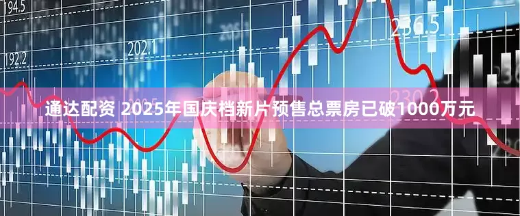 通达配资 2025年国庆档新片预售总票房已破1000万元
