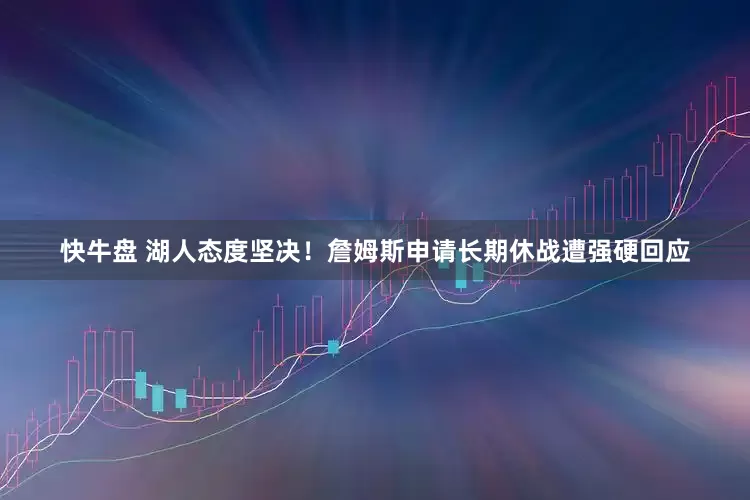 快牛盘 湖人态度坚决！詹姆斯申请长期休战遭强硬回应