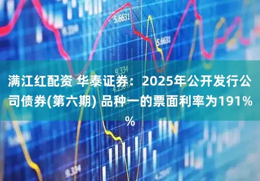 满江红配资 华泰证券：2025年公开发行公司债券(第六期) 品种一的票面利率为191%