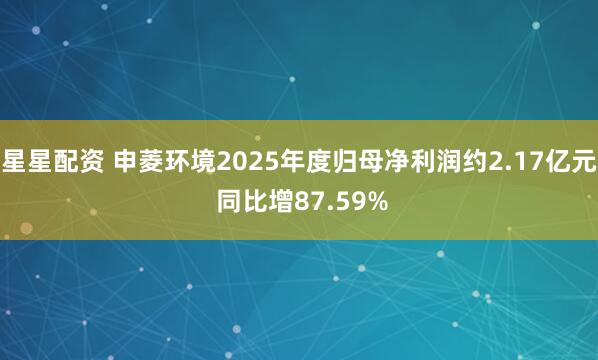 星星配资 申菱环境2025年度归母净利润约2.17亿元 同比增87.59%