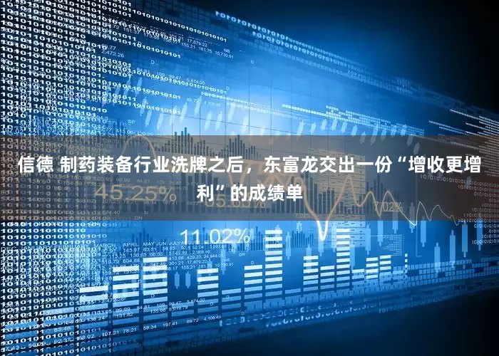 信德 制药装备行业洗牌之后，东富龙交出一份“增收更增利”的成绩单
