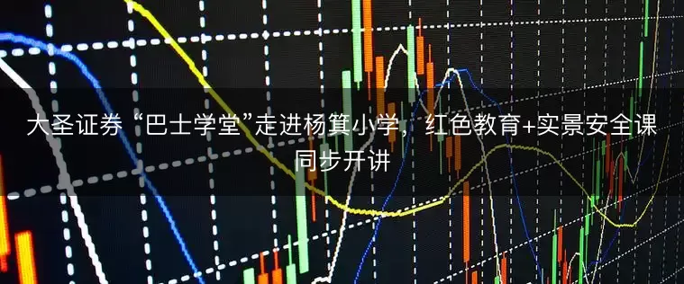 大圣证券 “巴士学堂”走进杨箕小学，红色教育+实景安全课同步开讲